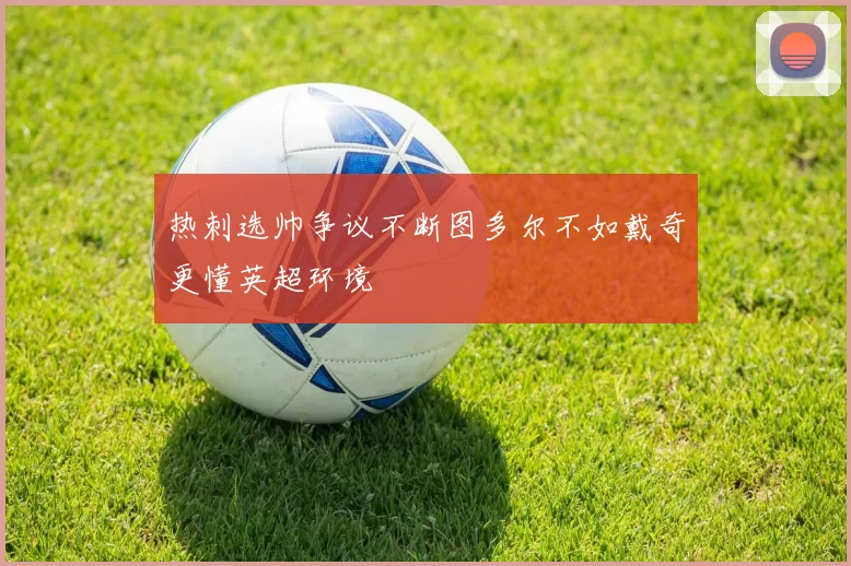 热刺选帅争议不断图多尔不如戴奇更懂英超环境