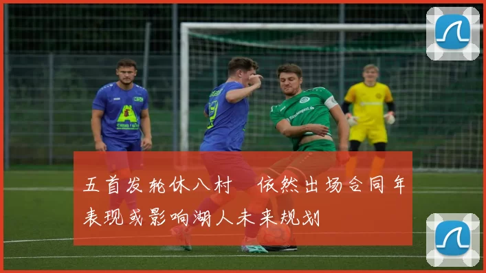 五首发轮休八村塁依然出场合同年表现或影响湖人未来规划