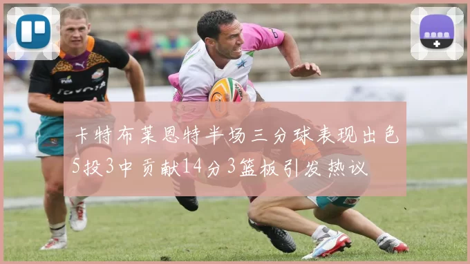卡特布莱恩特半场三分球表现出色5投3中贡献14分3篮板引发热议