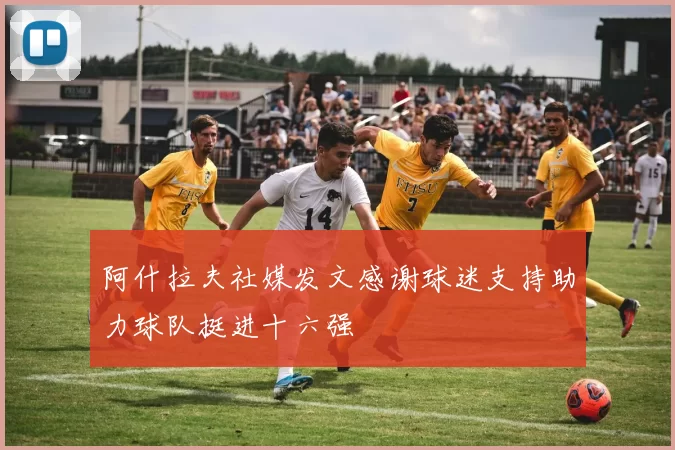 阿什拉夫社媒发文感谢球迷支持助力球队挺进十六强