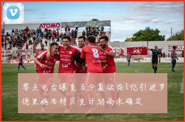 零点电台曝皇马今夏欲花1亿引进罗德里施洛特贝克计划尚未确定