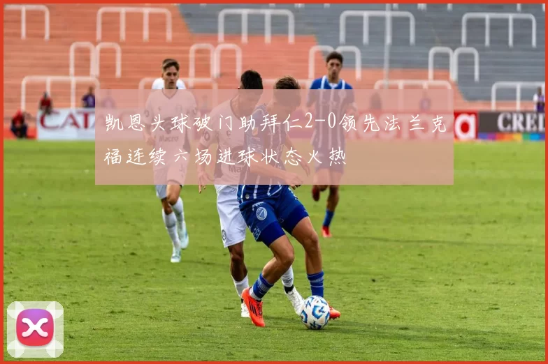 凯恩头球破门助拜仁2-0领先法兰克福连续六场进球状态火热