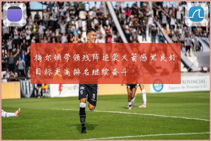 梅尔顿带领残阵逆袭火箭感觉良好目标更高排名继续奋斗