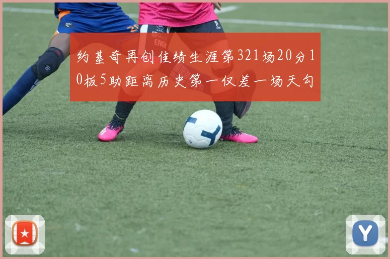 约基奇再创佳绩生涯第321场20分10板5助距离历史第一仅差一场天勾在望
