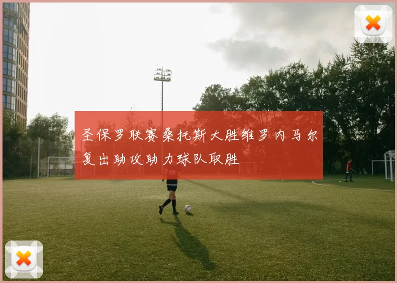 圣保罗联赛桑托斯大胜维罗内马尔复出助攻助力球队取胜