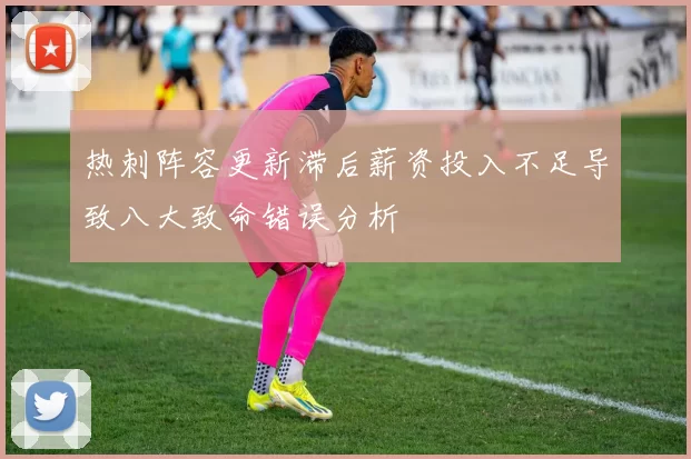 热刺阵容更新滞后薪资投入不足导致八大致命错误分析